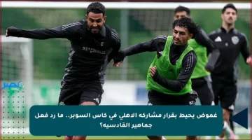 غموض يحيط بقرار مشاركة الأهلي في كأس السوبر.. ما رد فعل جماهير القادسية؟